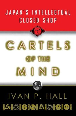 Cartels of the Mind: Japan's Intellectual Closed Shop by Hall, Ivan P.