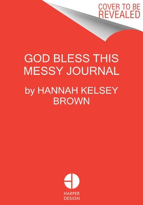God Bless This Messy Journal: A Guide to Embracing the Beautiful, Messy You by Brown, Hannah