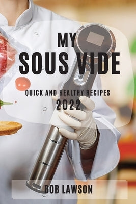 My Sous Vide 2022: Quick and Healthy Recipes by Lawson, Bob