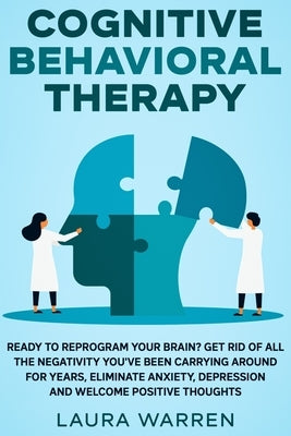 Cognitive Behavioral Therapy (CBT): Ready to Reprogram Your Brain? Get Rid of All The Negativity You've Been Carrying Around for Years, Eliminate Anxi by Warren, Laura