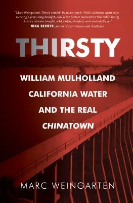 Thirsty: William Mulholland, California Water, and the Real Chinatown by Weingarten, Marc