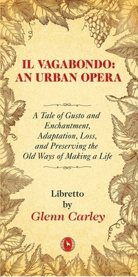 Il Vagabondo: An Urban Opera, Volume 33: A Tale of Gusto and Enchantment, Adaptation, Loss, and Preserving the Old Ways of Making a Life by Carley, Glenn