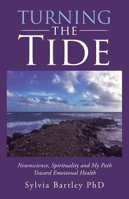 Turning the Tide: Neuroscience, Spirituality and My Path Toward Emotional Health by Bartley Phd, Sylvia