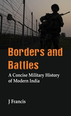 Borders and Battles: A Concise Military History of Modern India by Francis, J.