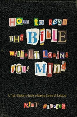 How to Read the Bible Without Losing Your Mind: A Truth-Seeker's Guide to Making Sense of Scripture by Blevins, Kent