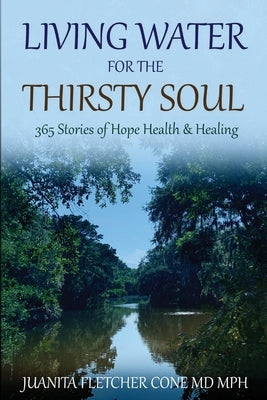 Living Water for the Thirsty Soul: 365 Stories of Hope Health & Healing by Cone MD Mph, Juanita Fletcher
