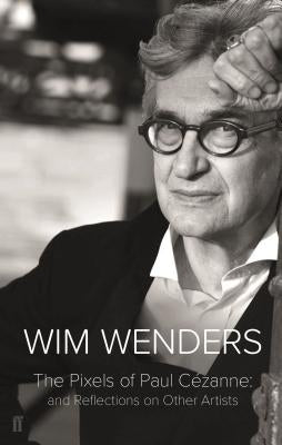 The Pixels of Paul Cezanne: And Reflections on Other Artists by Wenders, Wim