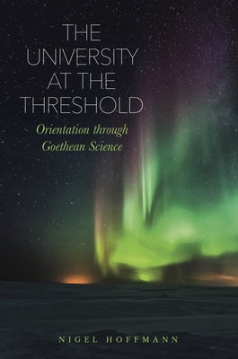 The University at the Threshold: Orientation Through Goethean Science by Hoffmann, Nigel