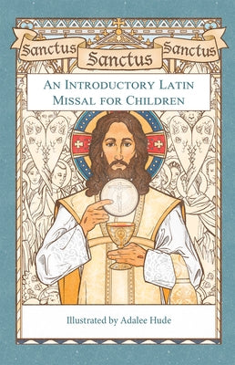 Sanctus, Sanctus, Sanctus: An Introductory Latin Missal for Children by Hude, Adalee