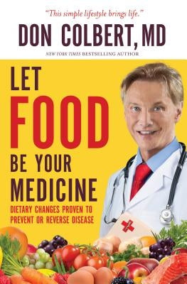 Let Food Be Your Medicine: Dietary Changes Proven to Prevent and Reverse Disease by Colbert, Don
