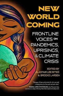 New World Coming: Frontline Voices on Pandemics, Uprisings, and Climate Crisis by Bitsóí, Alastair Lee