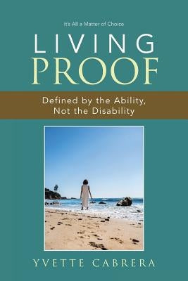 Living Proof: Defined by the Ability, Not the Disability by Cabrera, Yvette