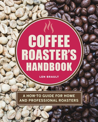 The Coffee Roaster's Handbook: A How-To Guide for Home and Professional Roasters by Brault, Len