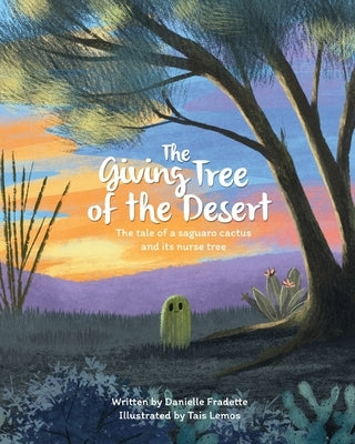 The Giving Tree of the Desert: The tale of a saguaro cactus and its nurse tree by Fradette, Danielle
