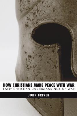 How Christians Made Peace with War: Early Christian Understandings of War by Driver, John