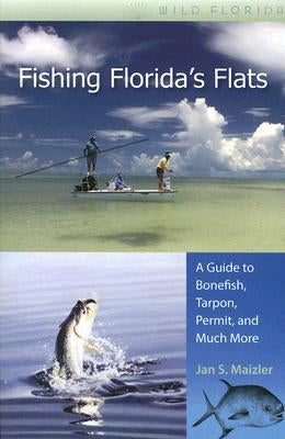 Fishing Florida's Flats: A Guide to Bonefish, Tarpon, Permit, and Much More by Maizler, Jan S.