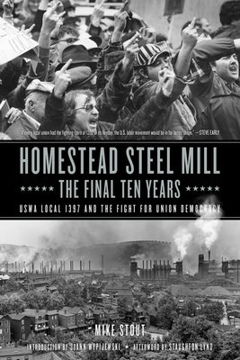 Homestead Steel Mill-The Final Ten Years: Uswa Local 1397 and the Fight for Union Democracy by Lynd, Staughton