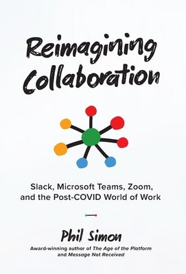 Reimagining Collaboration: Slack, Microsoft Teams, Zoom, and the Post-COVID World of Work by Simon, Phil