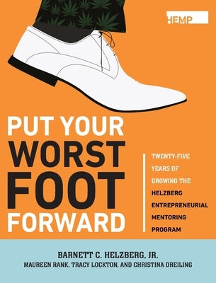 Put Your Worst Foot Forward: Twenty-Five Years of Growing the Helzberg Entrepreneurial Mentoring Program by Helzberg, Barnett, Jr.