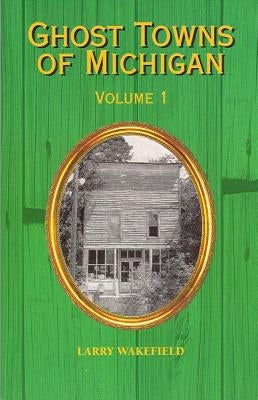 Ghost Towns of Michigan: Volume 1 by Wakefield, Larry