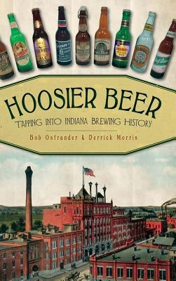 Hoosier Beer: Tapping Into Indiana Brewing History by Ostrander, Bob