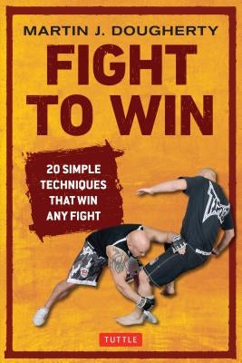 Fight to Win: 20 Simple Techniques That Win Any Fight by Dougherty, Martin