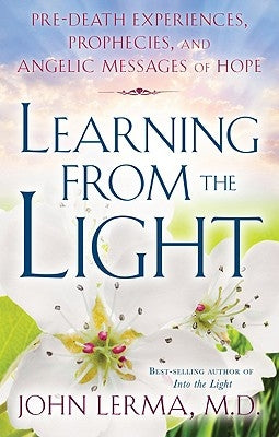 Learning from the Light: Pre-Death Experiences, Prophecies, and Angelic Messages of Hope by Lerma, John