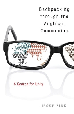 Backpacking Through the Anglican Communion: A Search for Unity by Zink, Jesse
