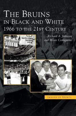 Bruins in Black & White: 1966 to the 21st Century by Johnson, Richard A.