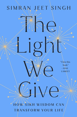 The Light We Give: How Sikh Wisdom Can Transform Your Life by Singh, Simran Jeet