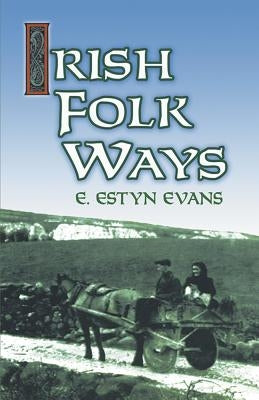 Irish Folk Ways by Evans, E. Estyn