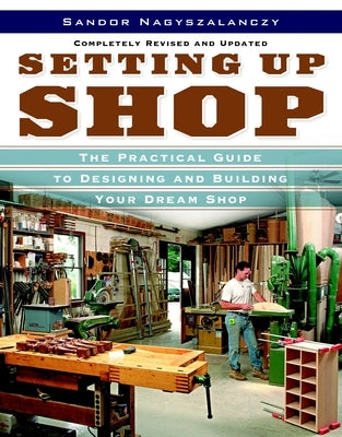 Setting Up Shop: The Practical Guide to Designing and Building Your by Nagyszalanczy, Sandor
