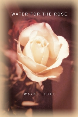Water for the Rose by Luthi, Wayne