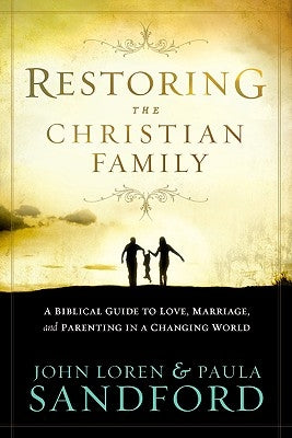 Restoring the Christian Family: A Biblical Guide to Love, Marriage, and Parenting in a Changing World by Sandford, John Loren