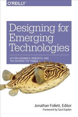 Designing for Emerging Technologies: UX for Genomics, Robotics, and the Internet of Things by Follett, Jonathan