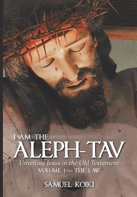 I Am the Aleph-Tav: Unveiling Jesus in the Old Testament by Koiki, Samuel