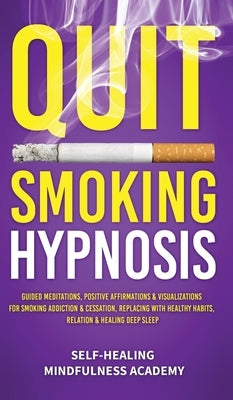 Quit Smoking Hypnosis: Guided Meditations, Positive Affirmations & Visualizations For Smoking Addiction & Cessation, Replacing With Healthy H by Self-Healing Mindfulness Academy