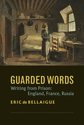Guarded Words: Writing from Prison: England, France, Russia by de Bellaigue, Eric