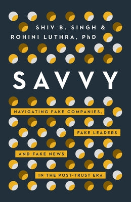 Savvy: Navigating Fake Companies, Fake Leaders and Fake News in the Post-Trust Era by Singh, Shiv