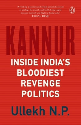 Kannur: Inside India's Bloodiest Revenge Politics by Ullekh