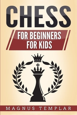 Chess: 2 Manuscripts - CHESS FOR BEGINNERS: Winning Strategies and Tactics for Beginners & CHESS FOR KIDS: How to Become a Ju by Templar, Magnus