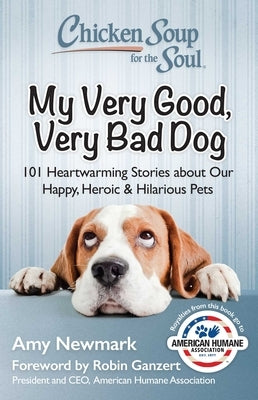 Chicken Soup for the Soul: My Very Good, Very Bad Dog: 101 Heartwarming Stories about Our Happy, Heroic & Hilarious Pets by Newmark, Amy