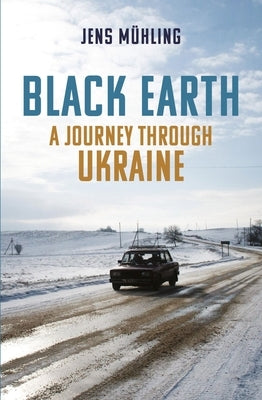 Black Earth: A Journey Through Ukraine by Mühling, Jens