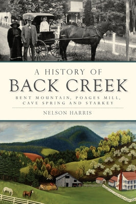 A History of Back Creek: Bent Mountain, Poages Mill, Cave Spring and Starkey by Harris, Nelson