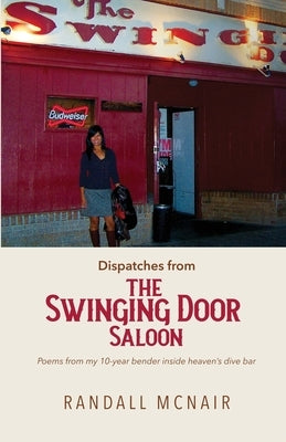 Dispatches from the Swinging Door Saloon: Poems from my 10-year bender inside heaven's dive bar by McNair, Randall J.