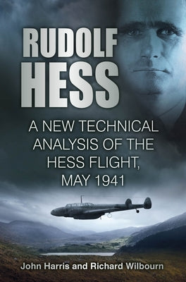 Rudolf Hess: A New Technical Analysis of the Hess Flight, May 1941 by Harris, John