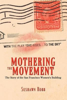 Mothering the Movement: The Story of the San Francisco Women's Building by Robb, Sushawn