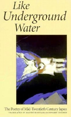 Like Underground Water: The Poetry of Mid-Twentieth Century Japan by Lueders, Edward