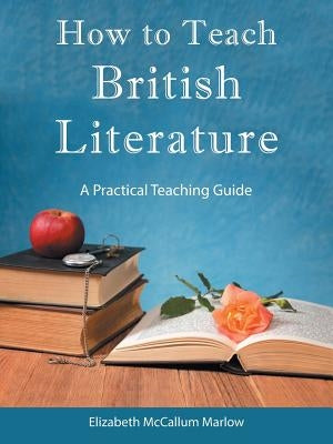 How to Teach British Literature: A Practical Teaching Guide by Marlow, Elizabeth McCallum