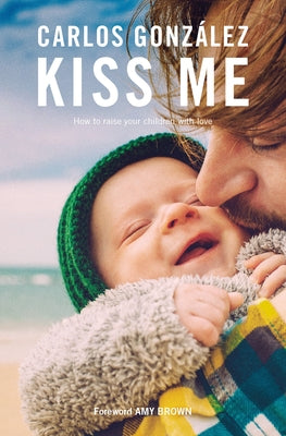 Kiss Me: How to Raise Your Children with Love by González, Carlos